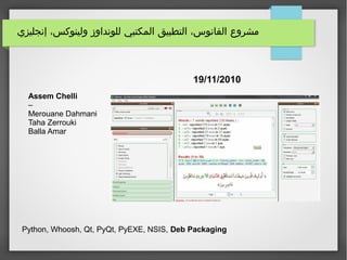 ‫إنجليزي‬ ،‫ولينوكس‬ ‫للونداوز‬ ‫المكتبي‬ ‫التطبيق‬ ،‫الفانوس‬ ‫مشروع‬
19/11/2010
Assem Chelli
–
Merouane Dahmani
Taha Zerrouki
Balla Amar
Python, Whoosh, Qt, PyQt, PyEXE, NSIS, Deb Packaging
 