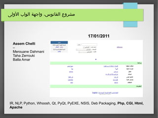 ‫الولى‬ ‫الواب‬ ‫واجهة‬ ،‫الفانوس‬ ‫مشروع‬
17/01/2011
Assem Chelli
–
Merouane Dahmani
Taha Zerrouki
Balla Amar
IR, NLP, Python, Whoosh, Qt, PyQt, PyEXE, NSIS, Deb Packaging, Php, CGI, Html,
Apache
 