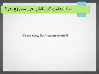 ‫حر؟‬ ‫مشروع‬ ‫في‬ ‫كمساهم‬ ‫تعلمت‬ ‫ماذا‬
It's not easy, Don't understimate it!
 