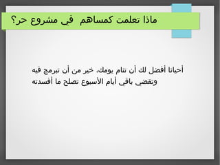 ‫حر؟‬ ‫مشروع‬ ‫في‬ ‫كمساهم‬ ‫تعلمت‬ ‫ماذا‬
‫فيه‬ ‫تبرمج‬ ‫أن‬ ‫من‬ ‫خير‬ ،‫يومك‬ ‫تنام‬ ‫أن‬ ‫لك‬ ‫أفضل‬ ‫أحيانا‬
‫أفسدته‬ ‫ما‬ ‫تصلح‬ ‫السبوع‬ ‫أيام‬ ‫باقي‬ ‫وتقضي‬
 