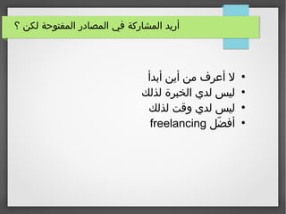 ‫؟‬ ‫لكن‬ ‫المفتوحة‬ ‫المصادر‬ ‫في‬ ‫المشاركة‬ ‫أريد‬
●
‫أبدأ‬ ‫أين‬ ‫من‬ ‫أعرف‬ ‫ل‬
●
‫لذلك‬ ‫الخبرة‬ ‫لدي‬ ‫ليس‬
●
‫لذلك‬ ‫وقت‬ ‫لدي‬ ‫ليس‬
●
‫ضل‬ّ‫ل‬ ‫أف‬freelancing
 