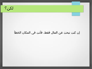 ‫لكن؟‬
‫الخطأ‬ ‫المكان‬ ‫في‬ ‫فأنت‬ ،‫فقط‬ ‫المال‬ ‫عن‬ ‫تبحث‬ ‫كنت‬ ‫إن‬
 
