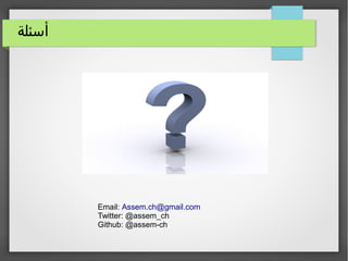 ‫أسئلة‬
Email: Assem.ch@gmail.com
Twitter: @assem_ch
Github: @assem-ch
 