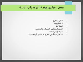 ‫الحرة‬ ‫البرمجيات‬ ‫موجة‬ ‫مبادئ‬ ‫بعض‬
●‫الربع‬ ‫الحريات‬
●‫ال‬copyleft
●‫التشاركية‬
●-‫والمجتمعي‬ ‫التشاركي‬ ‫الجماعي‬ ‫العمل‬
●‫التقانة‬ ‫ونشر‬ ‫تشارك‬
●( )‫الجنسية‬ ‫أو‬ ‫الجنس‬ ‫أو‬ ‫العرق‬ ‫على‬ ‫ء‬ً ‫بنا‬ ‫اللتمييز‬
 