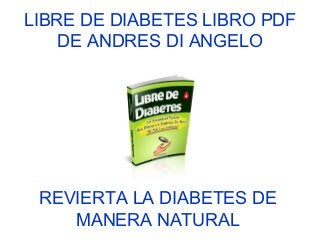 LIBRE DE DIABETES LIBRO PDF
DE ANDRES DI ANGELO
REVIERTA LA DIABETES DE
MANERA NATURAL
 
