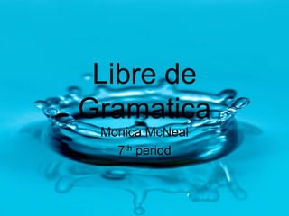Libre de
Gramatica
 Monica McNeal
   7th period
 