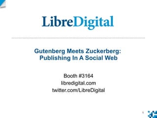 Gutenberg Meets Zuckerberg:  Publishing In A Social Web Booth #3164 libredigital.com twitter.com/LibreDigital 