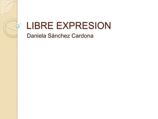 LIBRE EXPRESION
Daniela Sánchez Cardona
 