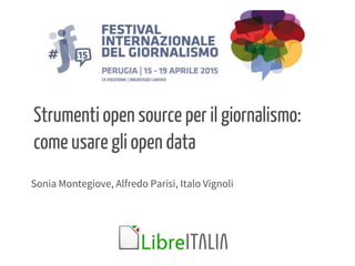 Sonia Montegiove, Alfredo Parisi, Italo Vignoli
Strumenti open source per il giornalismo:
come usare gli open data
 