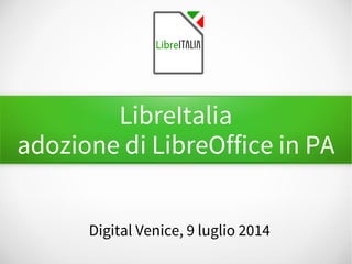 LibreItalia
adozione di LibreOffice in PA
Digital Venice, 9 luglio 2014
 
