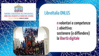 LibreItalia ONLUS
n volontari e competenze
1 obiettivo:
sostenere (e diffondere)
la libertà digitale
 