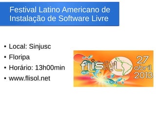 Festival Latino Americano de
    Instalação de Software Livre


●   Local: Sinjusc
●   Floripa
●   Horário: 13h00min
●   www.flisol.net
 