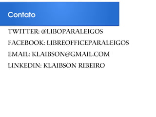 Contato

Twitter: @liboparaleigos
Facebook: libreofficeparaleigos
Email: klaibson@gmail.com
Linkedin: Klaibson Ribeiro
 