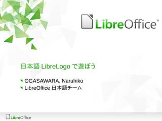 日本語 LibreLogo で遊ぼう
OGASAWARA, Naruhiko
LibreOffice 日本語チーム
 