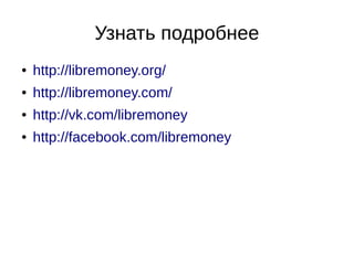 Узнать подробнее
● http://libremoney.org/
● http://libremoney.com/
● http://vk.com/libremoney
● http://facebook.com/libremoney
 