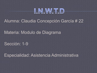 Alumna: Claudia Concepción García # 22

Materia: Modulo de Diagrama

Sección: 1-9

Especialidad: Asistencia Administrativa
 