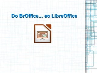 Do BrOffice... …  ao LibreOffice 