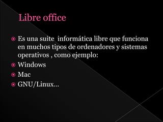  Es una suite informática libre que funciona
  en muchos tipos de ordenadores y sistemas
  operativos , como ejemplo:
 Windows
 Mac
 GNU/Linux…
 