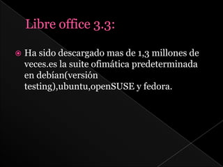    Ha sido descargado mas de 1,3 millones de
    veces.es la suite ofimática predeterminada
    en debían(versión
    testing),ubuntu,openSUSE y fedora.
 