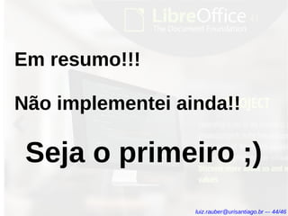Em resumo!!!
Não implementei ainda!!
Seja o primeiro ;)
luiz.rauber@urisantiago.br –- 44/46
 