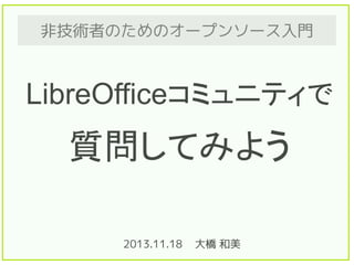 非技術者のためのオープンソース入門

LibreOfficeコミュニティで

質問してみよう
2013.11.18

大橋 和美

 