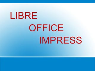 LIBRE
OFFICE
IMPRESS
 