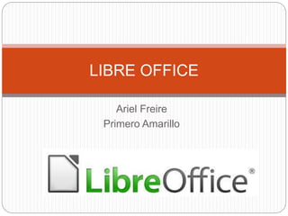Ariel Freire
Primero Amarillo
LIBRE OFFICE
 