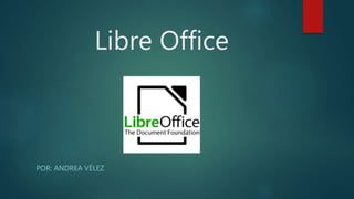 Libre Office
POR: ANDREA VÉLEZ
 