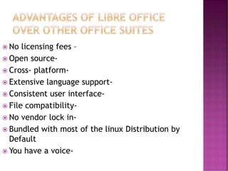  No licensing fees –
 Open source-
 Cross- platform-
 Extensive language support-
 Consistent user interface-
 File compatibility-
 No vendor lock in-
 Bundled with most of the linux Distribution by
Default
 You have a voice-
 