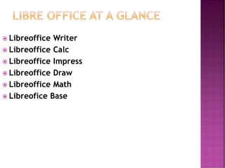  Libreoffice Writer
 Libreoffice Calc
 Libreoffice Impress
 Libreoffice Draw
 Libreoffice Math
 Libreofice Base
 