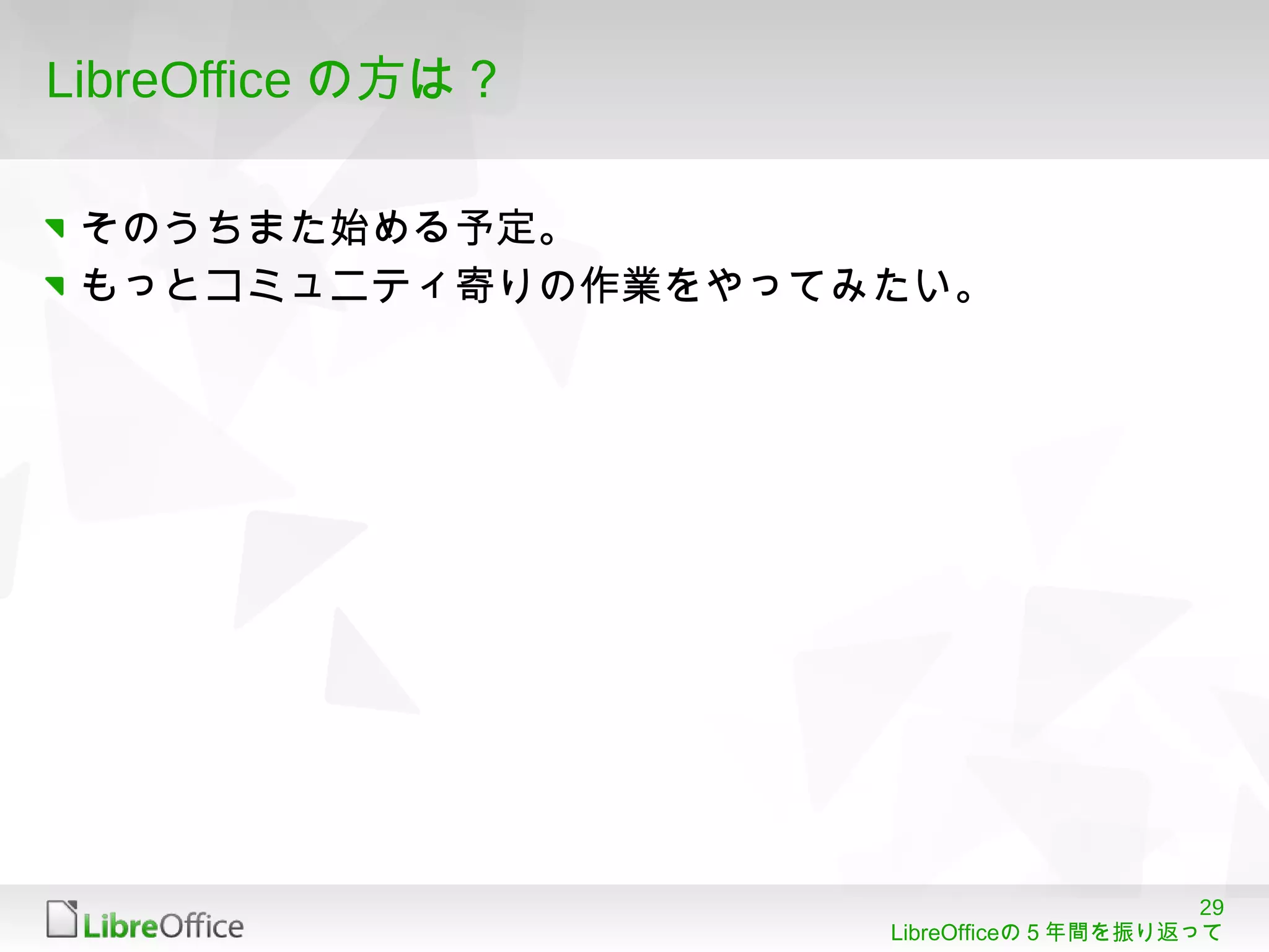 29
LibreOfficeの５年間を振り返って
LibreOffice の方は？
そのうちまた始める予定。
もっとコミュニティ寄りの作業をやってみたい。
 