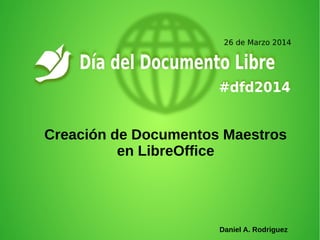Creación de Documentos Maestros
en LibreOffice
Daniel A. Rodriguez
 