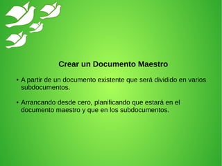 Crear un Documento Maestro
● A partir de un documento existente que será dividido en varios
subdocumentos.
● Arrancando desde cero, planificando que estará en el
documento maestro y que en los subdocumentos.
 