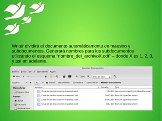 Writer dividirá el documento automáticamente en maestro y
subdocumentos. Generará nombres para los subdocumentos
utilizando el esquema “nombre_del_archivoX.odt” – donde X es 1, 2, 3,
y así en adelante.
 