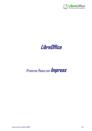 LibreOffice


                             Primeros Pasos con Impress




Manual de Usuario LibreOffice- IMPRESS                    1/40
 