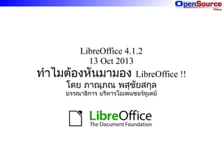 LibreOffice 4.1.2
13 Oct 2013
ทำำไมต้องหันมำมอง LibreOffice !!
โดย ภำณุภณ พสุชยสกุล
ั
บรรณำธิกำร บริหำรโอเพนซอร์ทูเดย์

 