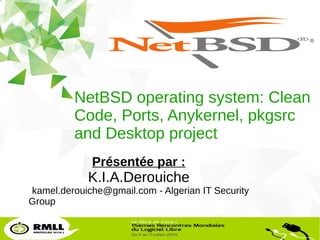 1
LibreOffice Productivity Suite
NetBSD operating system: Clean
Code, Ports, Anykernel, pkgsrc
and Desktop project
Présentée par :
K.I.A.Derouiche
kamel.derouiche@gmail.com - Algerian IT Security
Group
 