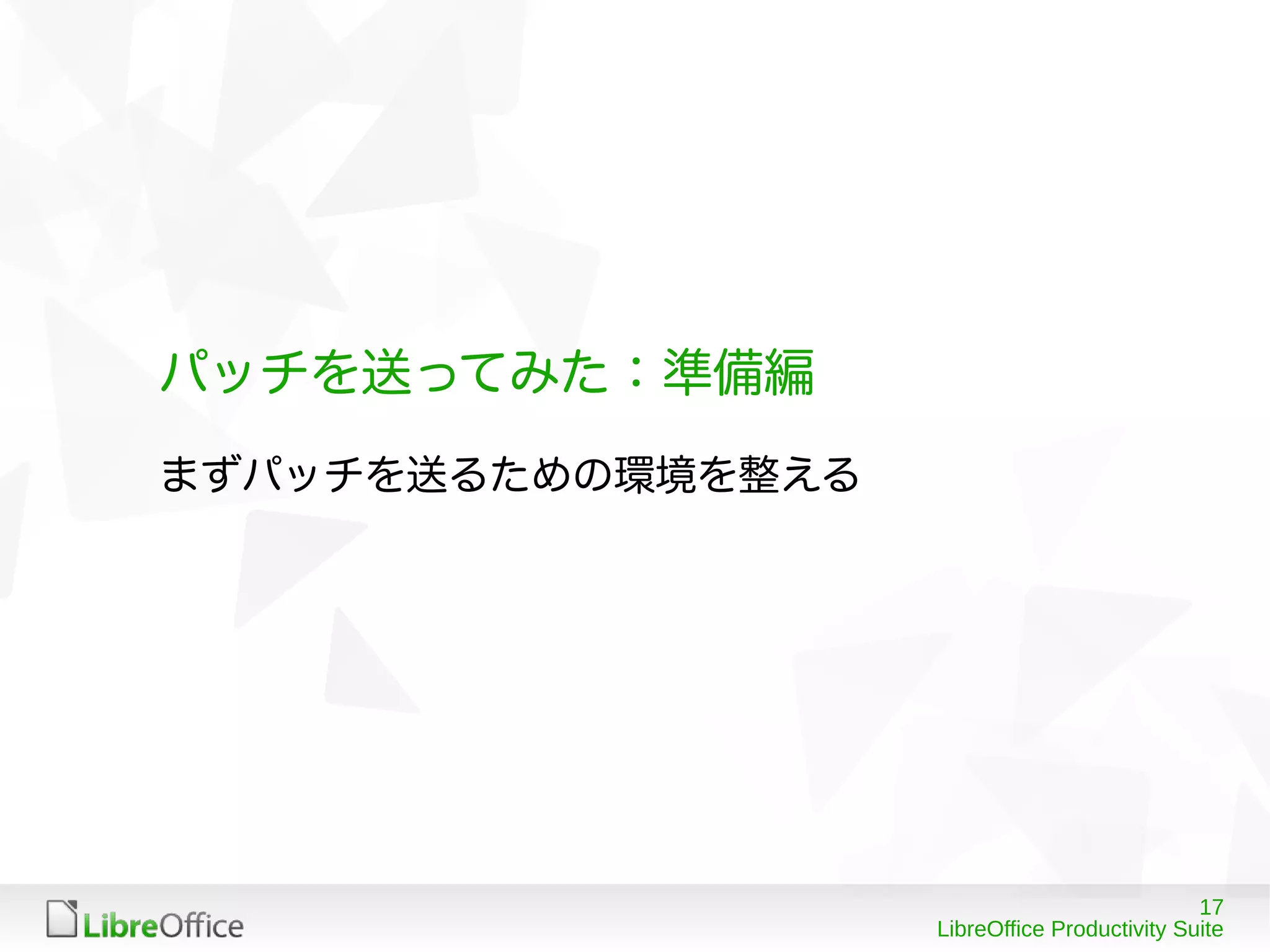 17
LibreOffice Productivity Suite
パッチを送ってみた：準備編
まずパッチを送るための環境を整える
 