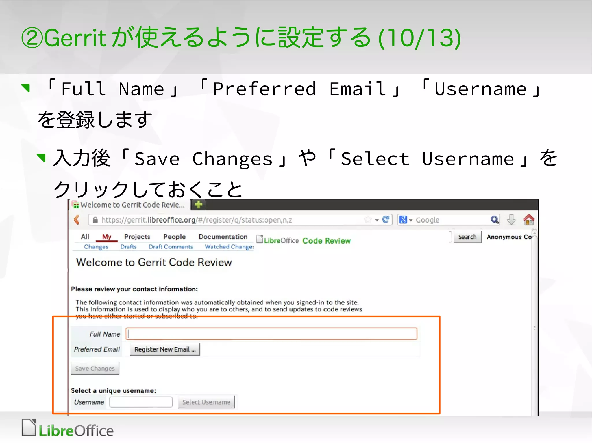 ②Gerrit が使えるように設定する (10/13)
「 Full Name 」「 Preferred Email 」「 Username 」
を登録します
入力後「 Save Changes 」や「 Select Username 」を
クリックしておくこと
 
