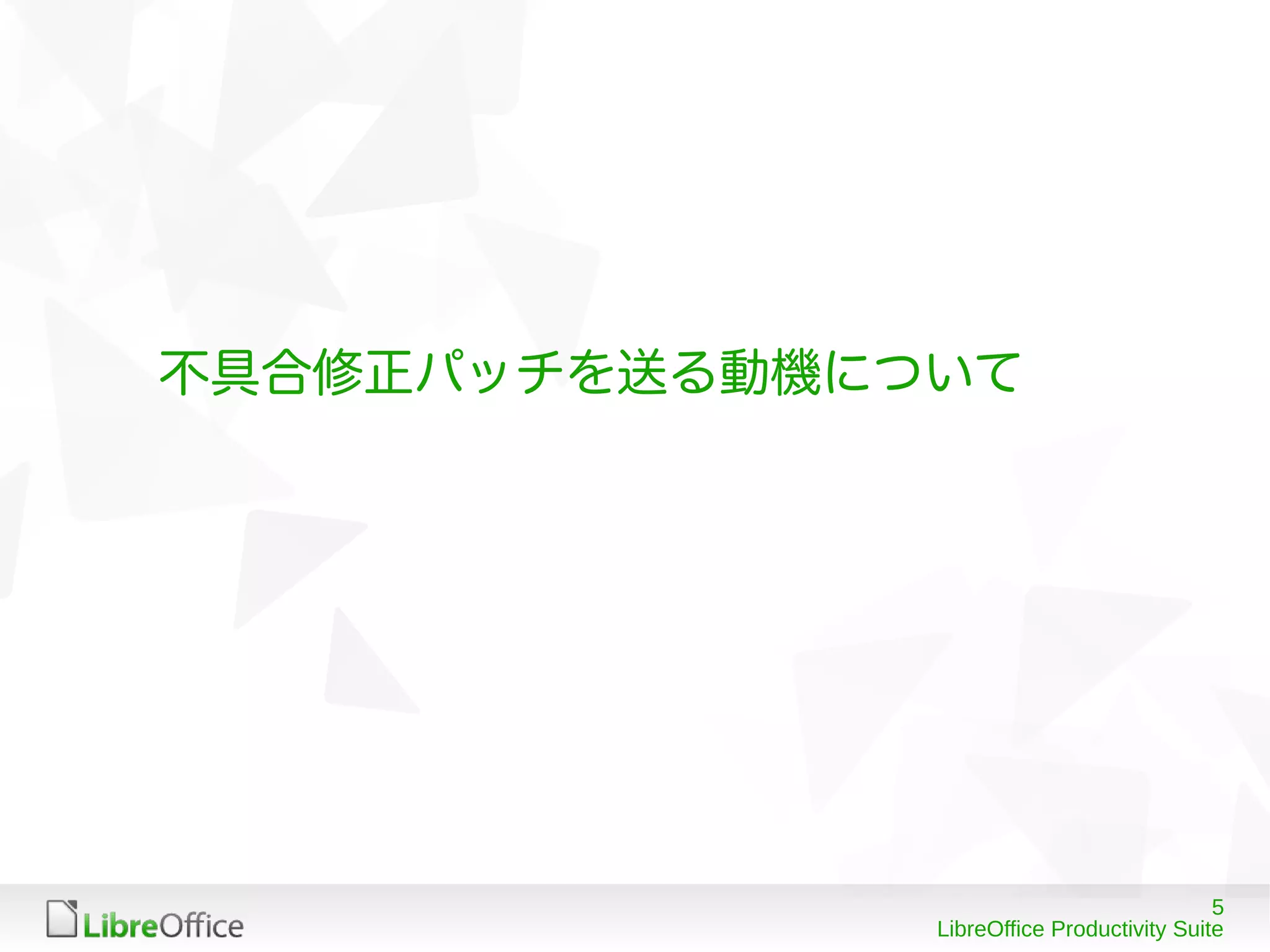 5
LibreOffice Productivity Suite
不具合修正パッチを送る動機について
 