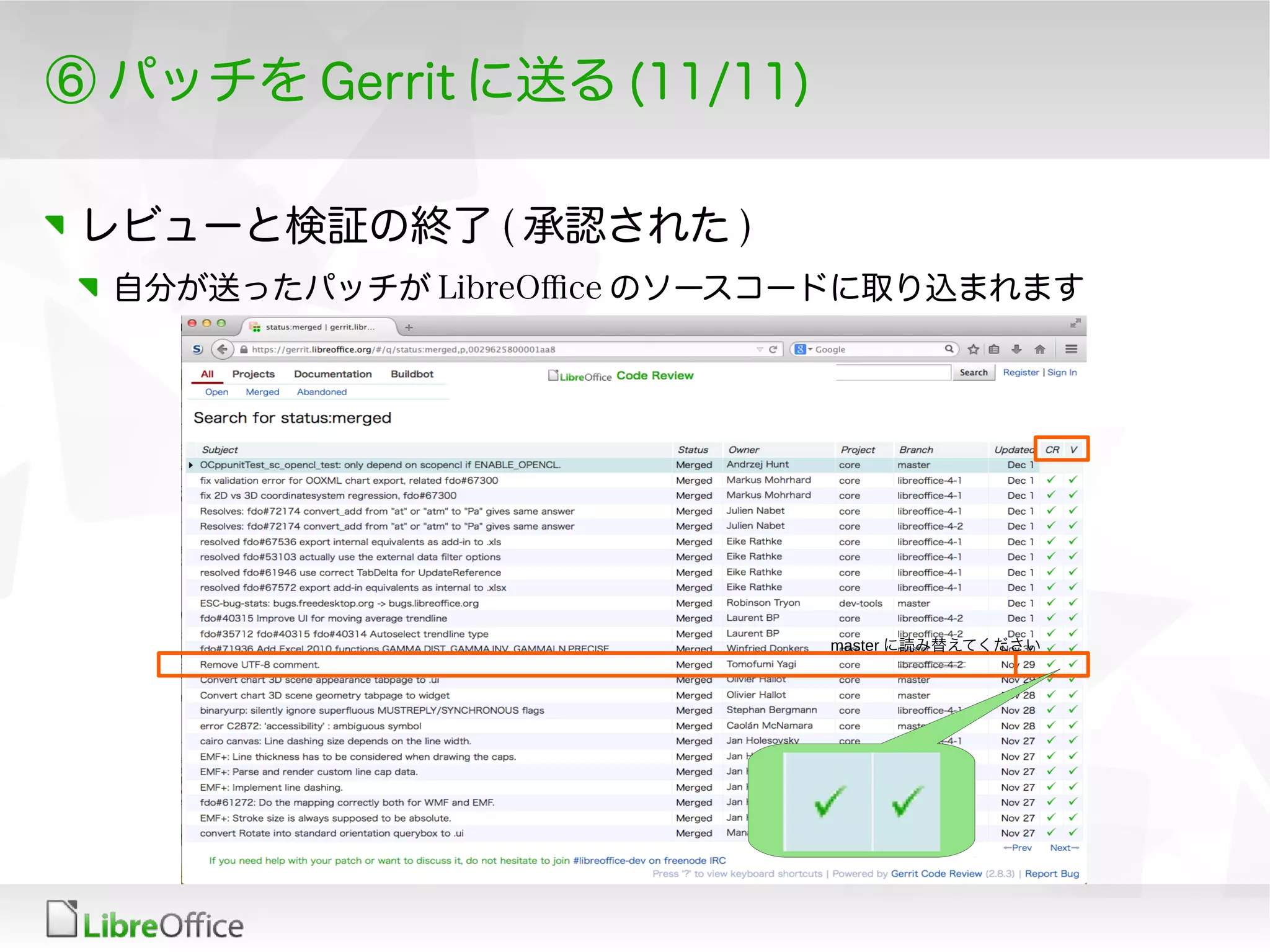 ⑥ パッチを Gerrit に送る (11/11)
レビューと検証の終了 ( 承認された )
自分が送ったパッチが LibreOfce のソースコードに取り込まれます
master に読み替えてください
 