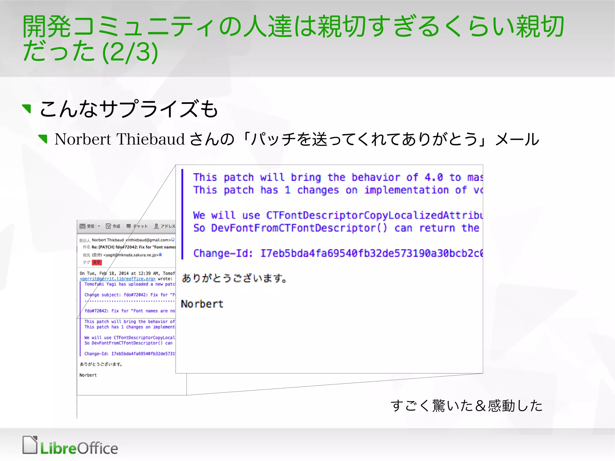 開発コミュニティの人達は親切すぎるくらい親切
だった (2/3)
こんなサプライズも
Norbert Thiebaud さんの「パッチを送ってくれてありがとう」メール
すごく驚いた＆感動した
 