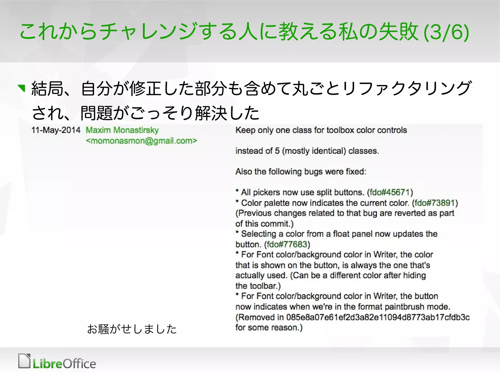 これからチャレンジする人に教える私の失敗 (3/6)
結局、自分が修正した部分も含めて丸ごとリファクタリング
され、問題がごっそり解決した
お騒がせしました
 