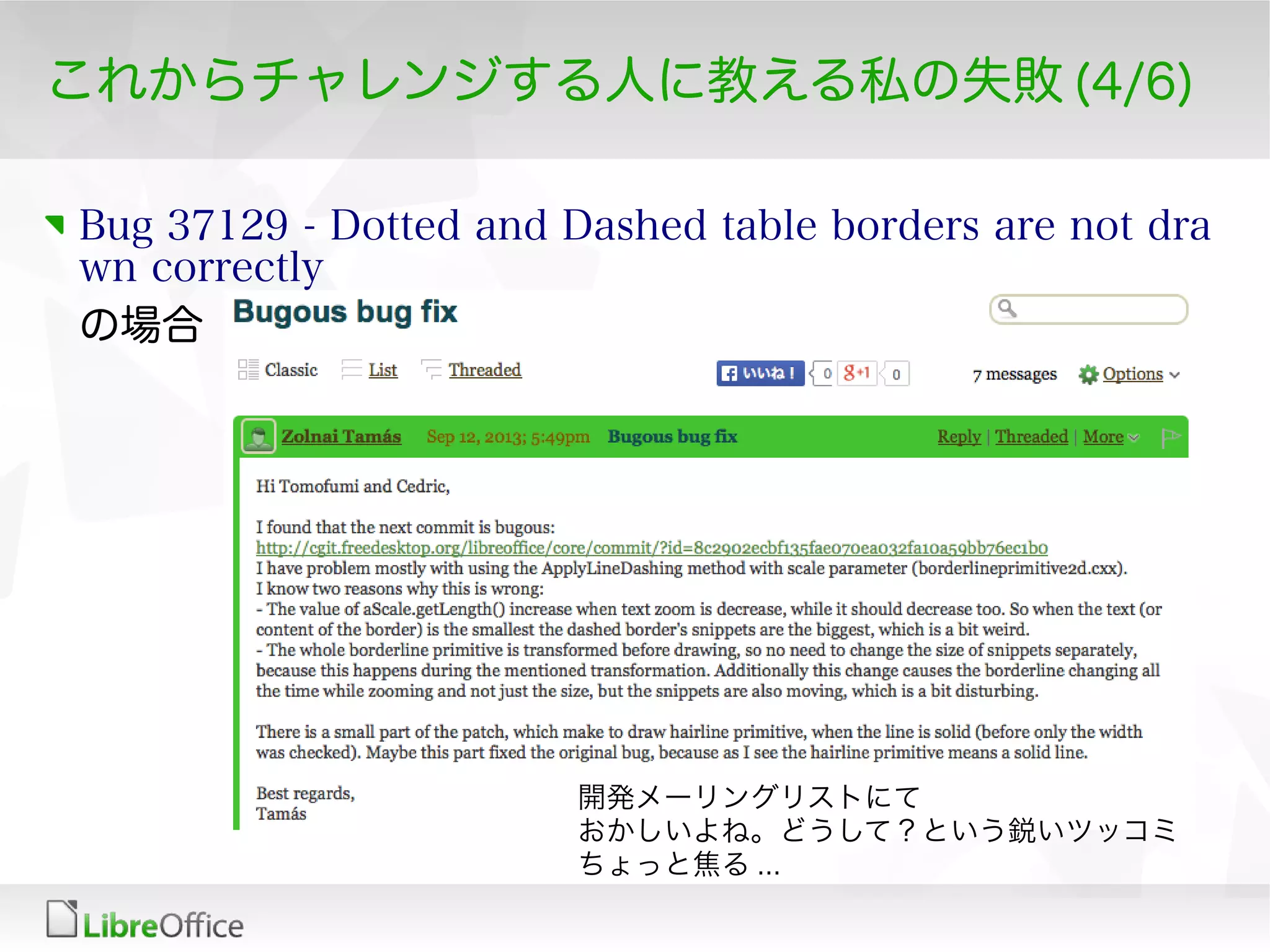 これからチャレンジする人に教える私の失敗 (4/6)
Bug 37129 - Dotted and Dashed table borders are not dra
wn correctly
の場合
開発メーリングリストにて
おかしいよね。どうして？という鋭いツッコミ
ちょっと焦る ...
 