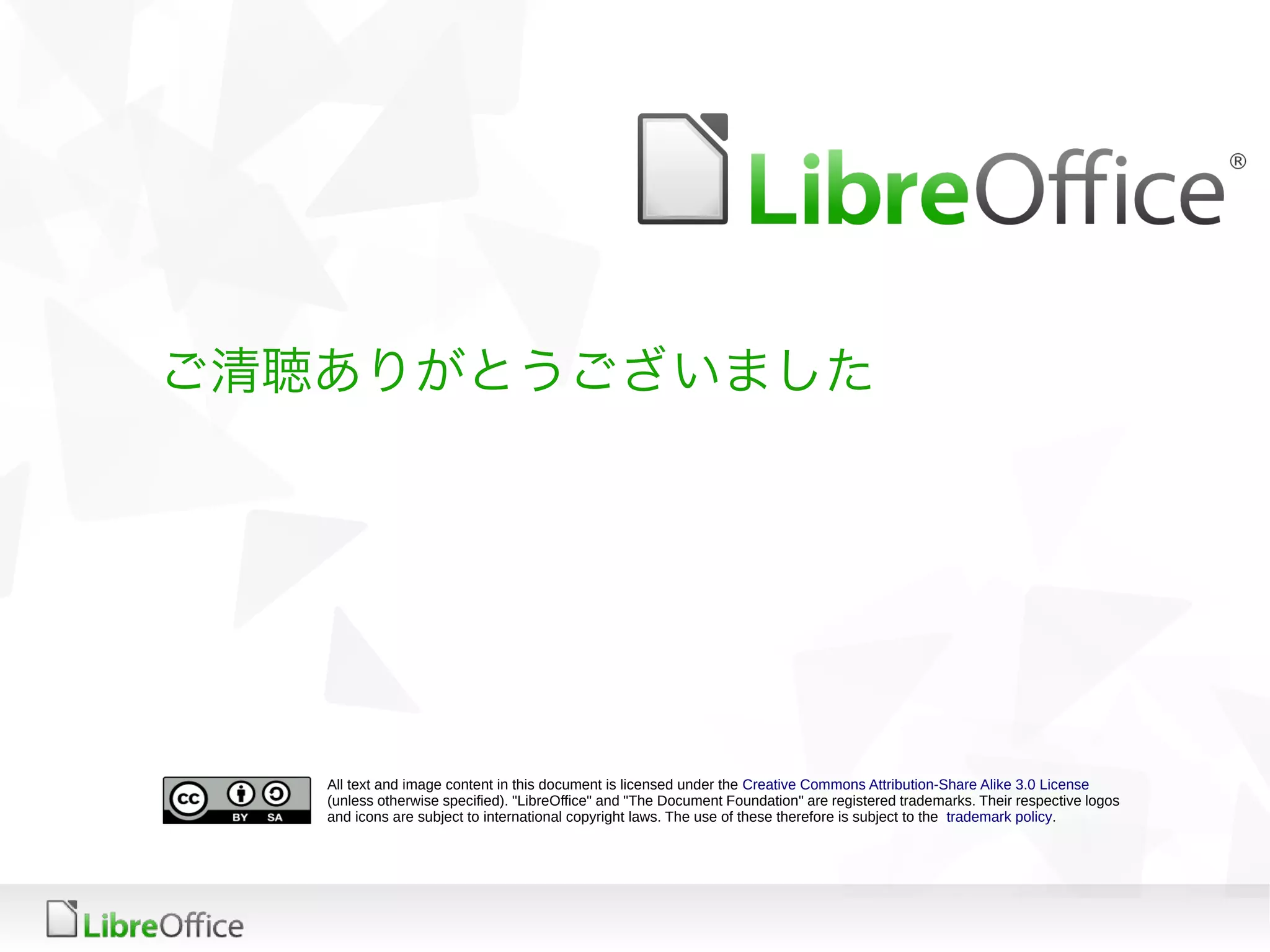 All text and image content in this document is licensed under the Creative Commons Attribution-Share Alike 3.0 License
(unless otherwise specified). "LibreOffice" and "The Document Foundation" are registered trademarks. Their respective logos
and icons are subject to international copyright laws. The use of these therefore is subject to the trademark policy.
ご清聴ありがとうございました
 