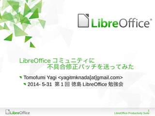 1
LibreOffice Productivity Suite
LibreOfce コミュニティに
不具合修正パッチを送ってみた
Tomofumi Yagi <yagitmknada[at]gmail.com>
2014- 5-31 第 1 回 徳島 LibreOffice 勉強会
 