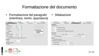 15 / 26< >
● Formattazione del paragrafo
(interlinea, rientri, spaziatura)
Formattazione del documento
● Sillabazione
 