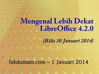 Mengenal Lebih Dekat
LibreOffice 4.2.0
(Rilis 30 Januari 2014)
fahdumam.com ~ 1 Januari 2014

 