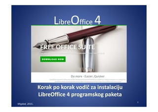 LibreOffice 4
Korak po korak vodič za instalaciju
LibreOffice 4 programskog paketa
Migdad, 2015.
1
 