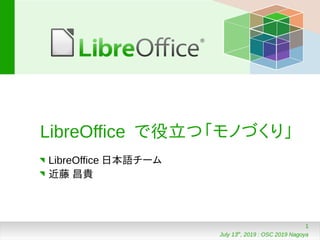 1
July 13th
, 2019 : OSC 2019 Nagoya
LibreOffice で役立つ「モノづくり」
LibreOffice 日本語チーム
近藤 昌貴
 